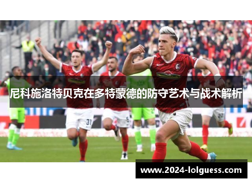 尼科施洛特贝克在多特蒙德的防守艺术与战术解析 尼科施洛特贝克在多特蒙德的防守艺术与战术解析
