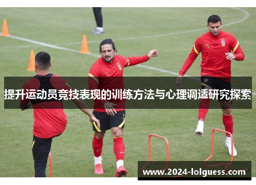 提升运动员竞技表现的训练方法与心理调适研究探索 提升运动员竞技表现的训练方法与心理调适研究探索