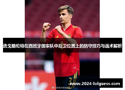 迭戈略伦特在西班牙国家队中后卫位置上的防守技巧与战术解析