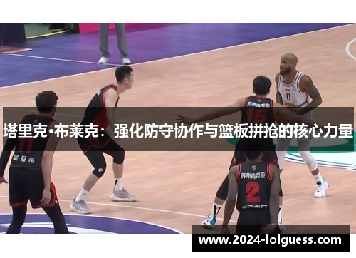 塔里克·布莱克：强化防守协作与篮板拼抢的核心力量