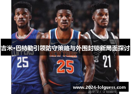 吉米·巴特勒引领防守策略与外围封锁新局面探讨 吉米·巴特勒引领防守策略与外围封锁新局面探讨