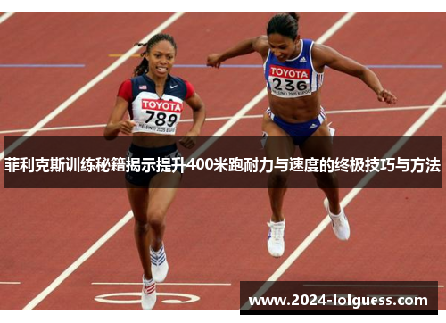 菲利克斯训练秘籍揭示提升400米跑耐力与速度的终极技巧与方法 菲利克斯训练秘籍揭示提升400米跑耐力与速度的终极技巧与方法