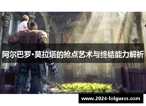 阿尔巴罗·莫拉塔的抢点艺术与终结能力解析 阿尔巴罗·莫拉塔的抢点艺术与终结能力解析