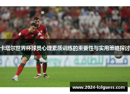 卡塔尔世界杯球员心理素质训练的重要性与实用策略探讨 卡塔尔世界杯球员心理素质训练的重要性与实用策略探讨