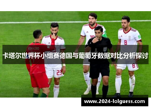 卡塔尔世界杯小组赛德国与葡萄牙数据对比分析探讨 卡塔尔世界杯小组赛德国与葡萄牙数据对比分析探讨
