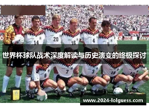 世界杯球队战术深度解读与历史演变的终极探讨 世界杯球队战术深度解读与历史演变的终极探讨