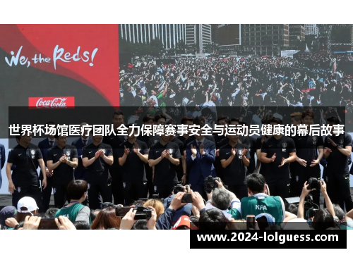 世界杯场馆医疗团队全力保障赛事安全与运动员健康的幕后故事 世界杯场馆医疗团队全力保障赛事安全与运动员健康的幕后故事