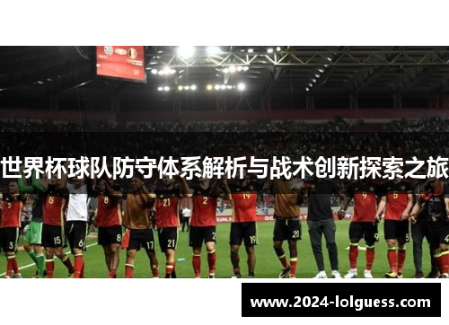世界杯球队防守体系解析与战术创新探索之旅