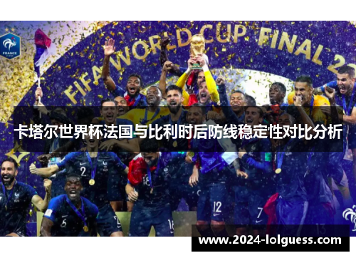 卡塔尔世界杯法国与比利时后防线稳定性对比分析