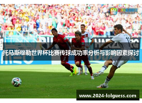 托马斯穆勒世界杯比赛传球成功率分析与影响因素探讨