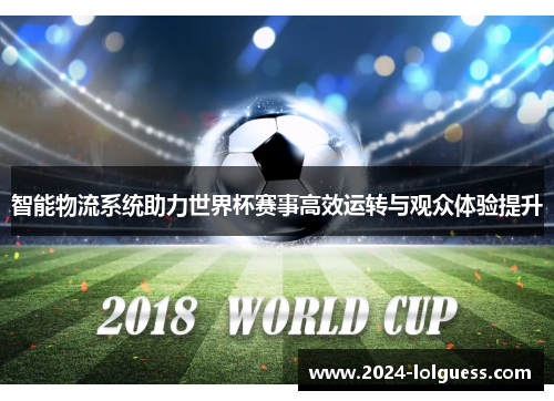 智能物流系统助力世界杯赛事高效运转与观众体验提升 智能物流系统助力世界杯赛事高效运转与观众体验提升