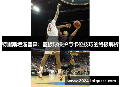 特里斯坦汤普森：篮板球保护与卡位技巧的终极解析