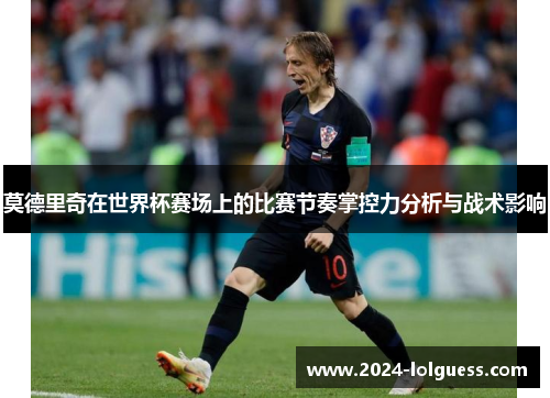 莫德里奇在世界杯赛场上的比赛节奏掌控力分析与战术影响