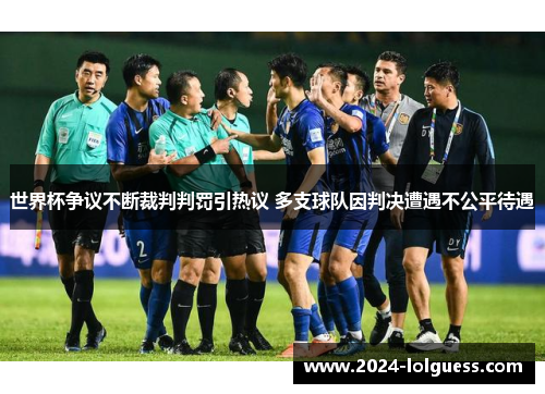 世界杯争议不断裁判判罚引热议 多支球队因判决遭遇不公平待遇 世界杯争议不断裁判判罚引热议 多支球队因判决遭遇不公平待遇
