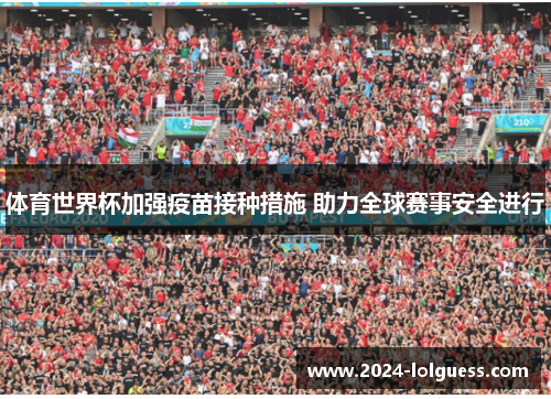 体育世界杯加强疫苗接种措施 助力全球赛事安全进行 体育世界杯加强疫苗接种措施 助力全球赛事安全进行