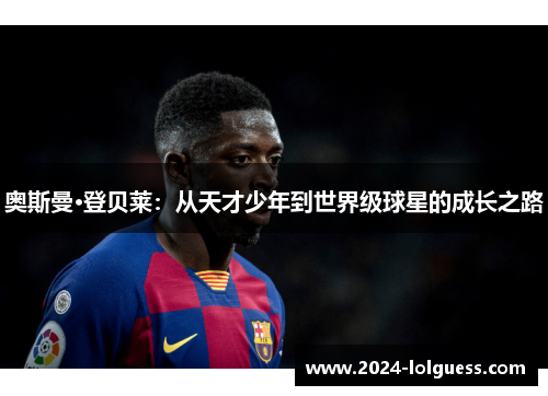 奥斯曼·登贝莱：从天才少年到世界级球星的成长之路