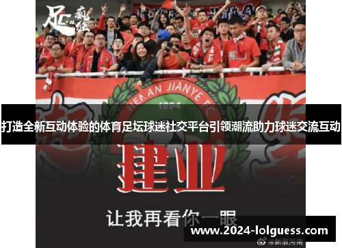 打造全新互动体验的体育足坛球迷社交平台引领潮流助力球迷交流互动
