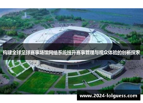 构建全球足球赛事场馆网络系统提升赛事管理与观众体验的创新探索