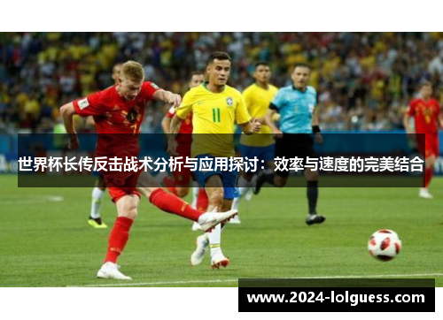 世界杯长传反击战术分析与应用探讨:效率与速度的完美结合 世界杯长传反击战术分析与应用探讨:效率与速度的完美结合