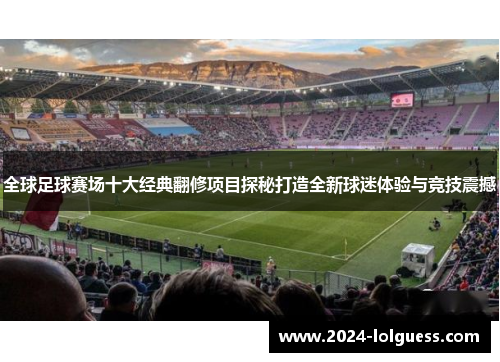 全球足球赛场十大经典翻修项目探秘打造全新球迷体验与竞技震撼