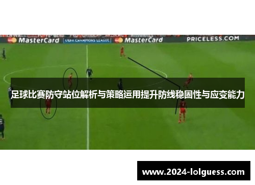 足球比赛防守站位解析与策略运用提升防线稳固性与应变能力 足球比赛防守站位解析与策略运用提升防线稳固性与应变能力