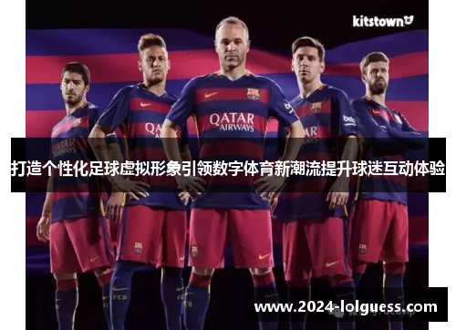 打造个性化足球虚拟形象引领数字体育新潮流提升球迷互动体验
