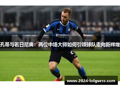 孔蒂与若日尼奥：两位中场大师如何引领球队走向新辉煌