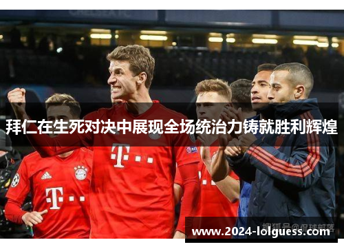 拜仁在生死对决中展现全场统治力铸就胜利辉煌 拜仁在生死对决中展现全场统治力铸就胜利辉煌