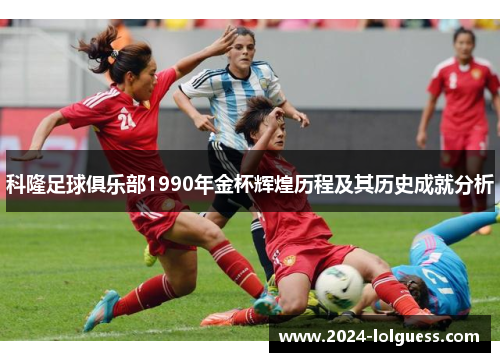科隆足球俱乐部1990年金杯辉煌历程及其历史成就分析 科隆足球俱乐部1990年金杯辉煌历程及其历史成就分析
