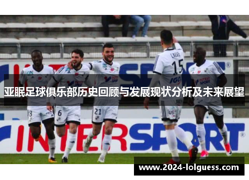 亚眠足球俱乐部历史回顾与发展现状分析及未来展望