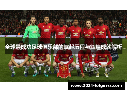 全球最成功足球俱乐部的崛起历程与辉煌成就解析