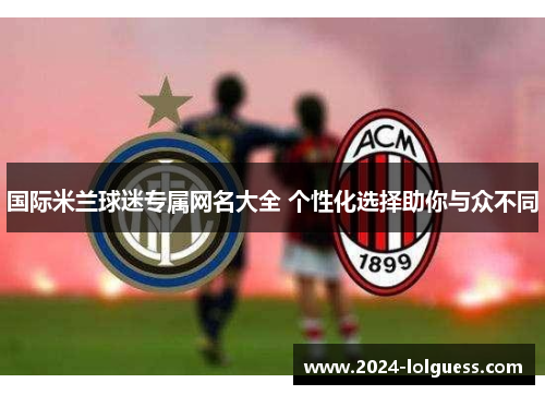 国际米兰球迷专属网名大全 个性化选择助你与众不同