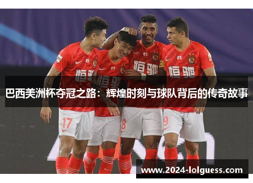 巴西美洲杯夺冠之路：辉煌时刻与球队背后的传奇故事