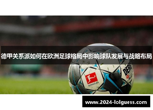 德甲关系派如何在欧洲足球格局中影响球队发展与战略布局