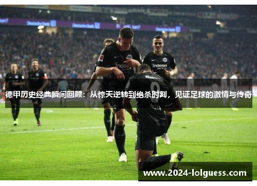 德甲历史经典瞬间回顾：从惊天逆转到绝杀时刻，见证足球的激情与传奇