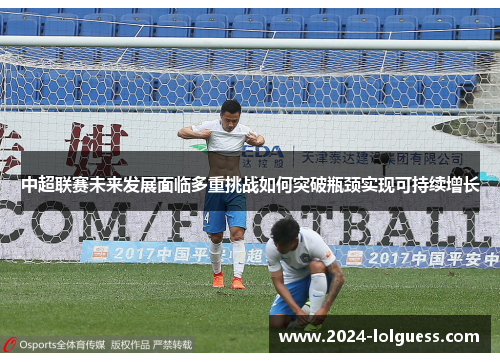 中超联赛未来发展面临多重挑战如何突破瓶颈实现可持续增长