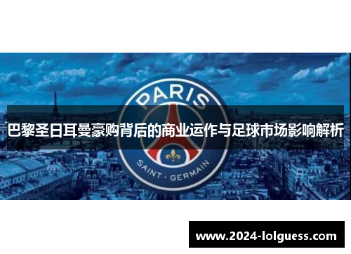 巴黎圣日耳曼豪购背后的商业运作与足球市场影响解析