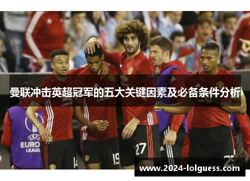 曼联冲击英超冠军的五大关键因素及必备条件分析