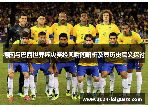 德国与巴西世界杯决赛经典瞬间解析及其历史意义探讨