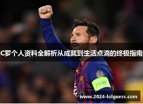 C罗个人资料全解析从成就到生活点滴的终极指南