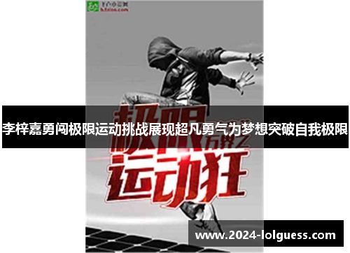 李梓嘉勇闯极限运动挑战展现超凡勇气为梦想突破自我极限