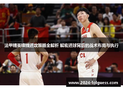 法甲精英锋线进攻策略全解析 解密进球背后的战术布局与执行