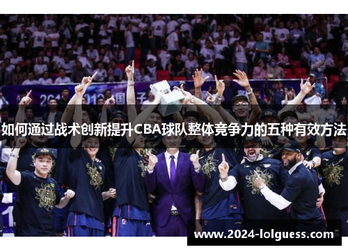 如何通过战术创新提升CBA球队整体竞争力的五种有效方法