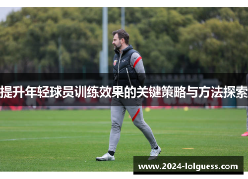 提升年轻球员训练效果的关键策略与方法探索