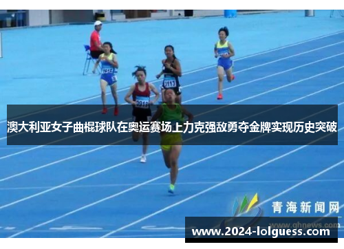 澳大利亚女子曲棍球队在奥运赛场上力克强敌勇夺金牌实现历史突破