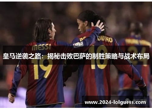 皇马逆袭之路：揭秘击败巴萨的制胜策略与战术布局