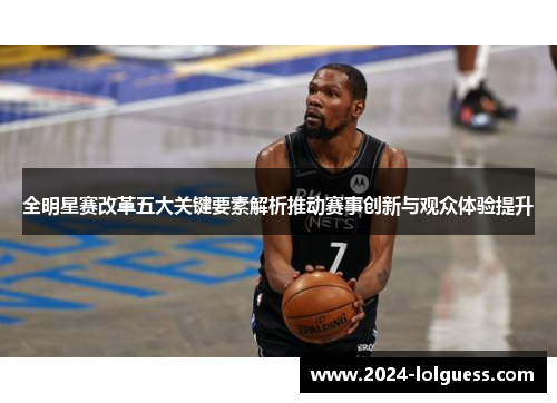全明星赛改革五大关键要素解析推动赛事创新与观众体验提升