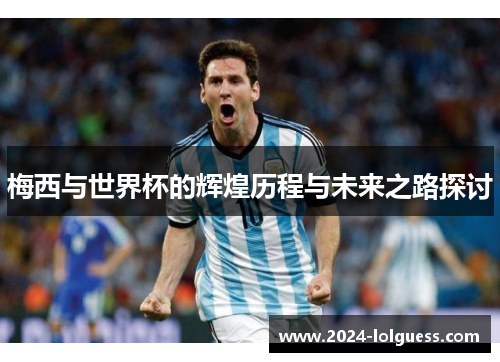 梅西与世界杯的辉煌历程与未来之路探讨