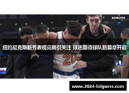 纽约尼克斯新秀表现亮眼引关注 球迷期待球队新篇章开启