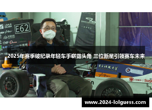 2025年赛季破纪录年轻车手崭露头角 三位新星引领赛车未来